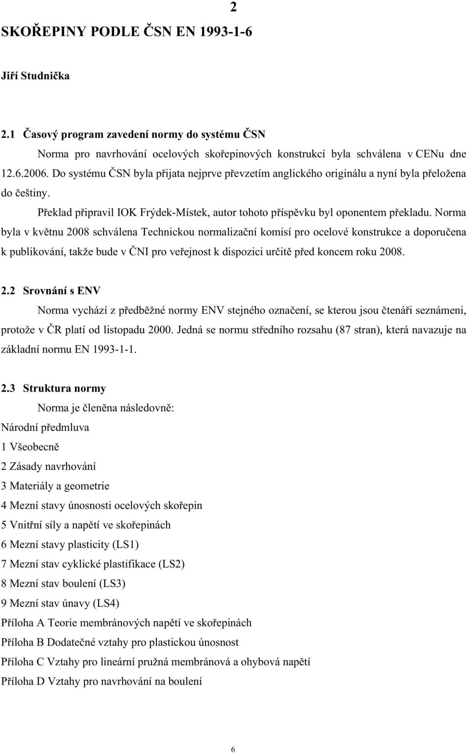 Norma byla v kvtnu 008 schválena Technickou normalizaní komisí pro ocelové konstrukce a doporuena k publikování, takže bude v NI pro veejnost k dispozici urit ped koncem roku 008.