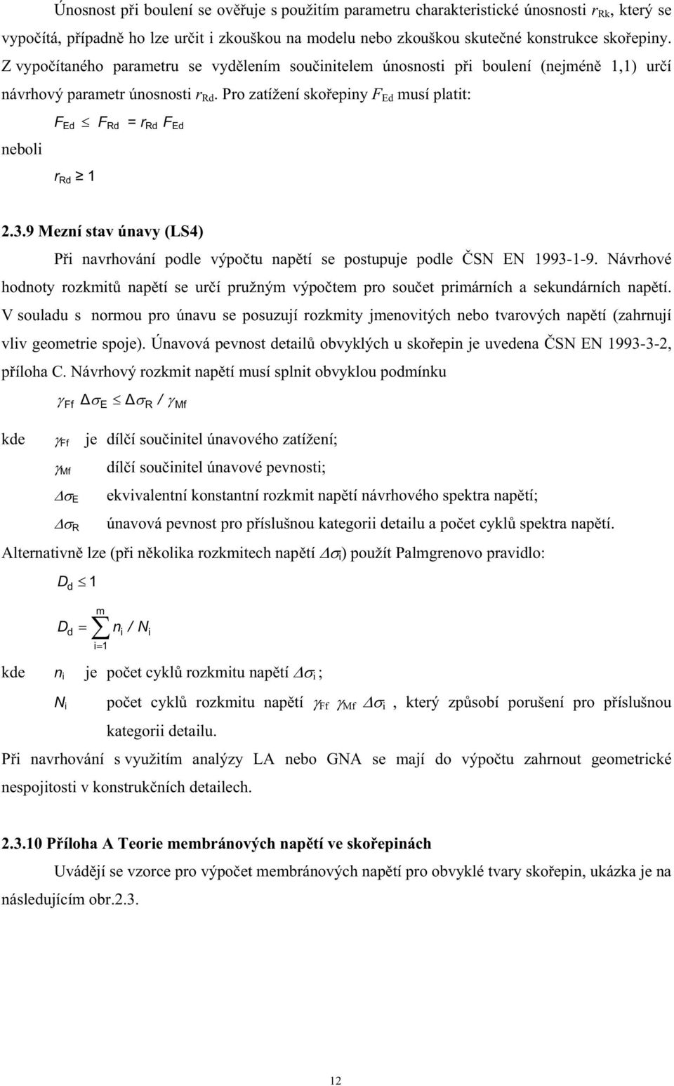 9 Mezní stav únavy (LS4) Pi navrhování podle výpotu naptí se postupuje podle SN EN 1993-1-9. Návrhové hodnoty rozkmit naptí se urí pružným výpotem pro souet primárních a sekundárních naptí.