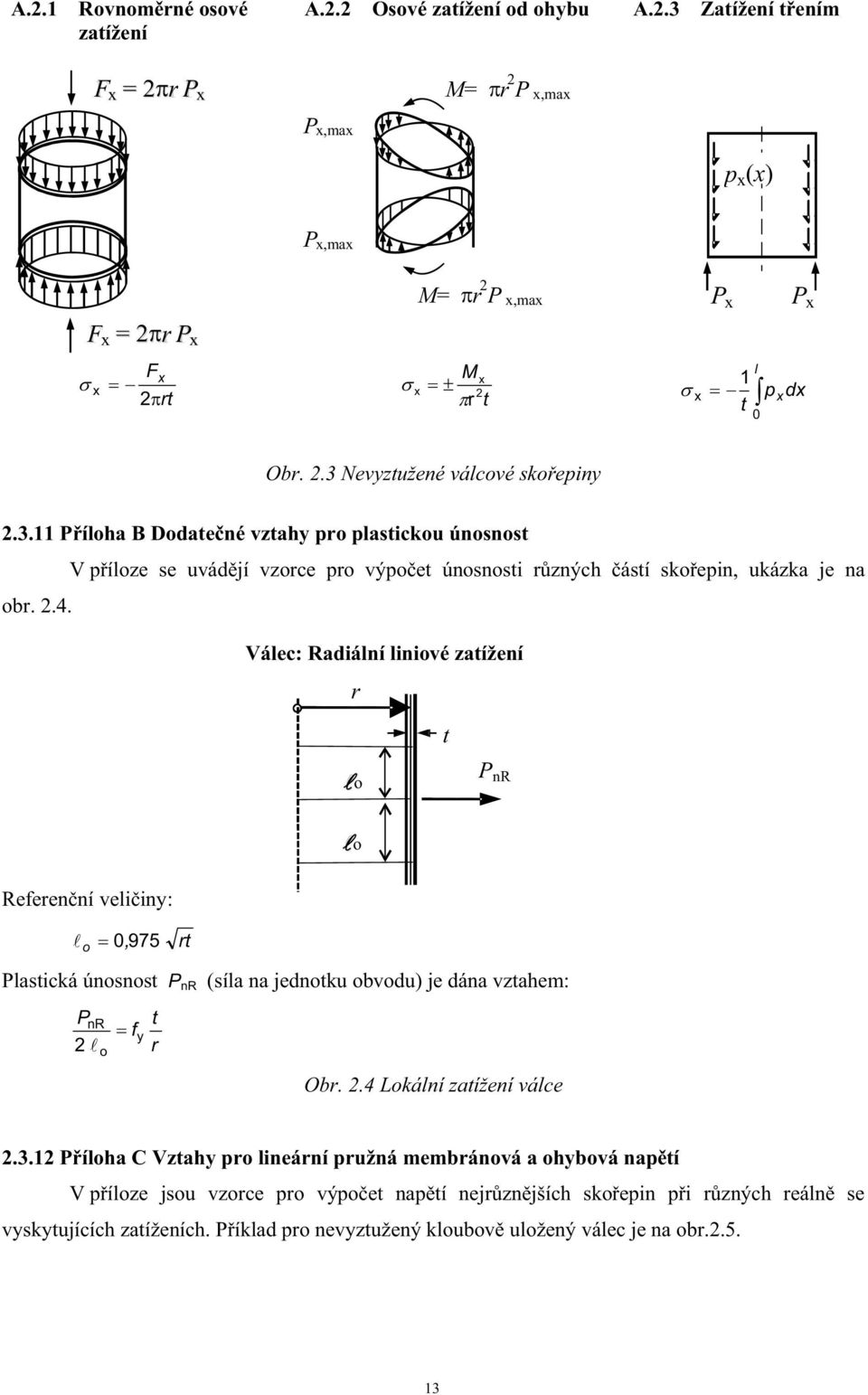 Válec: Radiální liniové zatížení r t o P nr o Referenní veliiny: o 0, 975 rt Plastická únosnost P nr (síla na jednotku obvodu) je dána vztahem: P nr o f y t r Obr..4 Lokální zatížení válce.3.