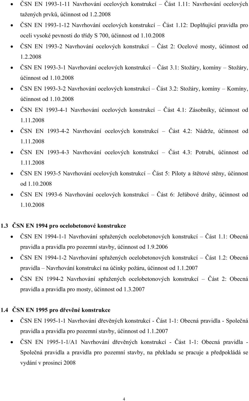 .008 SN EN 1993-3-1 Navrhování ocelových konstrukcí ást 3.1: Stožáry, komíny Stožáry, úinnost od 1.10.008 SN EN 1993-3- Navrhování ocelových konstrukcí ást 3.: Stožáry, komíny Komíny, úinnost od 1.10.008 SN EN 1993-4-1 Navrhování ocelových konstrukcí ást 4.