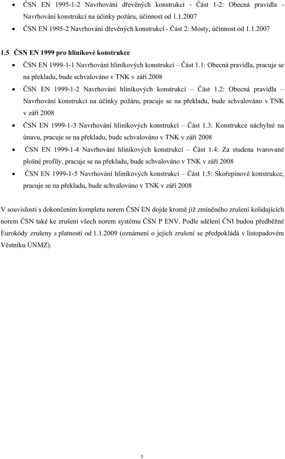 1: Obecná pravidla, pracuje se na pekladu, bude schvalováno v TNK v záí 008 SN EN 1999-1- Navrhování hliníkových konstrukcí ást 1.