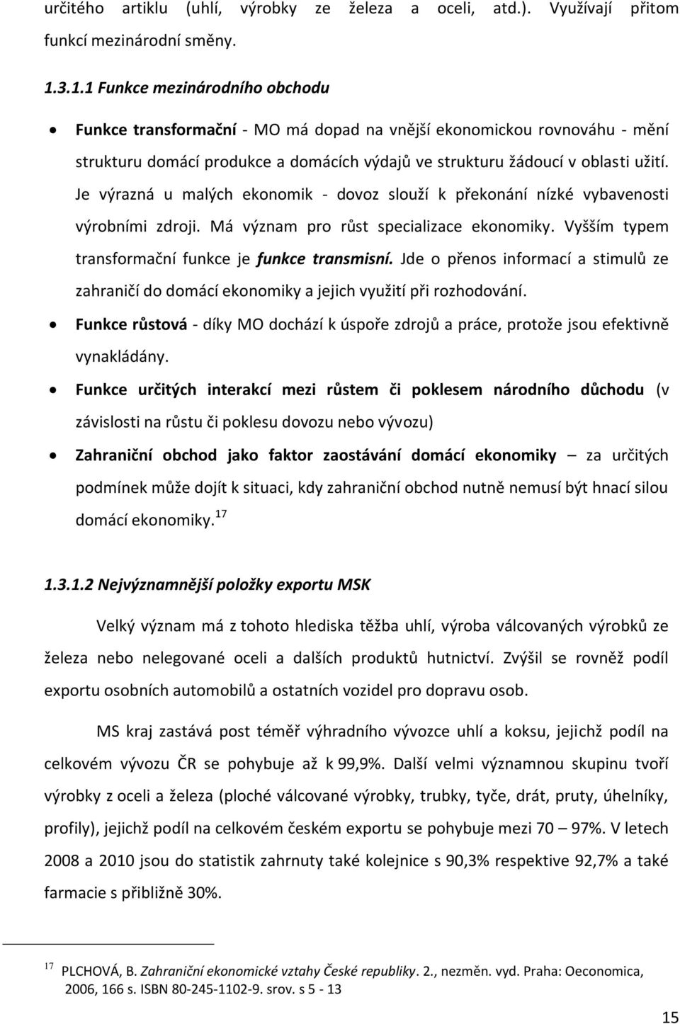 Je výrazná u malých ekonomik - dovoz slouží k překonání nízké vybavenosti výrobními zdroji. Má význam pro růst specializace ekonomiky. Vyšším typem transformační funkce je funkce transmisní.