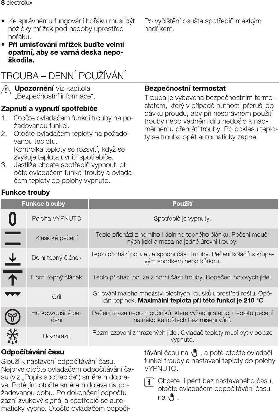 Otočte ovladačem teploty na požadovanou teplotu. Kontrolka teploty se rozsvítí, když se zvyšuje teplota uvnitř spotřebiče. 3.