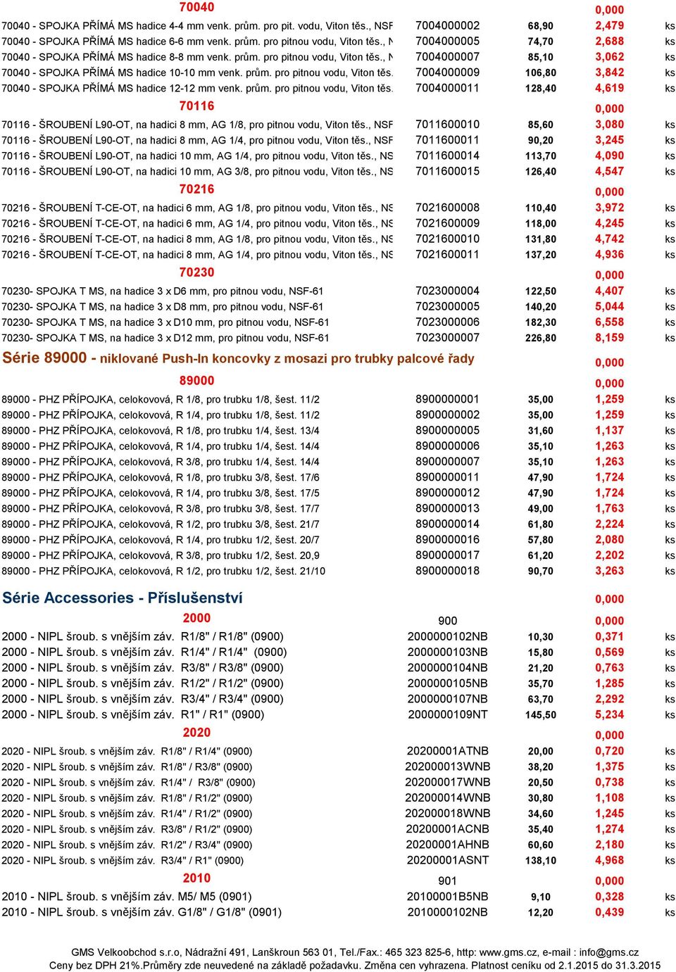 prům. pro pitnou vodu, Viton těs., NSF-61 7004000011 128,40 4,619 ks 70116 0,000 70116 - ŠROUBENÍ L90-OT, na hadici 8 mm, AG 1/8, pro pitnou vodu, Viton těs.