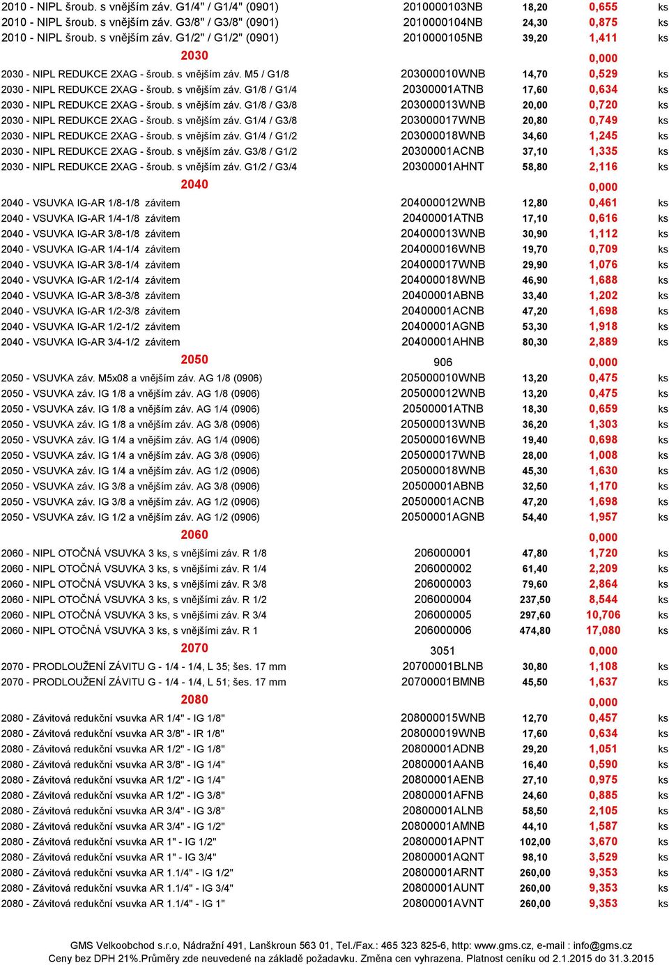 s vnějším záv. G1/4 / G3/8 203000017WNB 20,80 0,749 ks 2030 - NIPL REDUKCE 2XAG - šroub. s vnějším záv. G1/4 / G1/2 203000018WNB 34,60 1,245 ks 2030 - NIPL REDUKCE 2XAG - šroub. s vnějším záv. G3/8 / G1/2 20300001ACNB 37,10 1,335 ks 2030 - NIPL REDUKCE 2XAG - šroub.