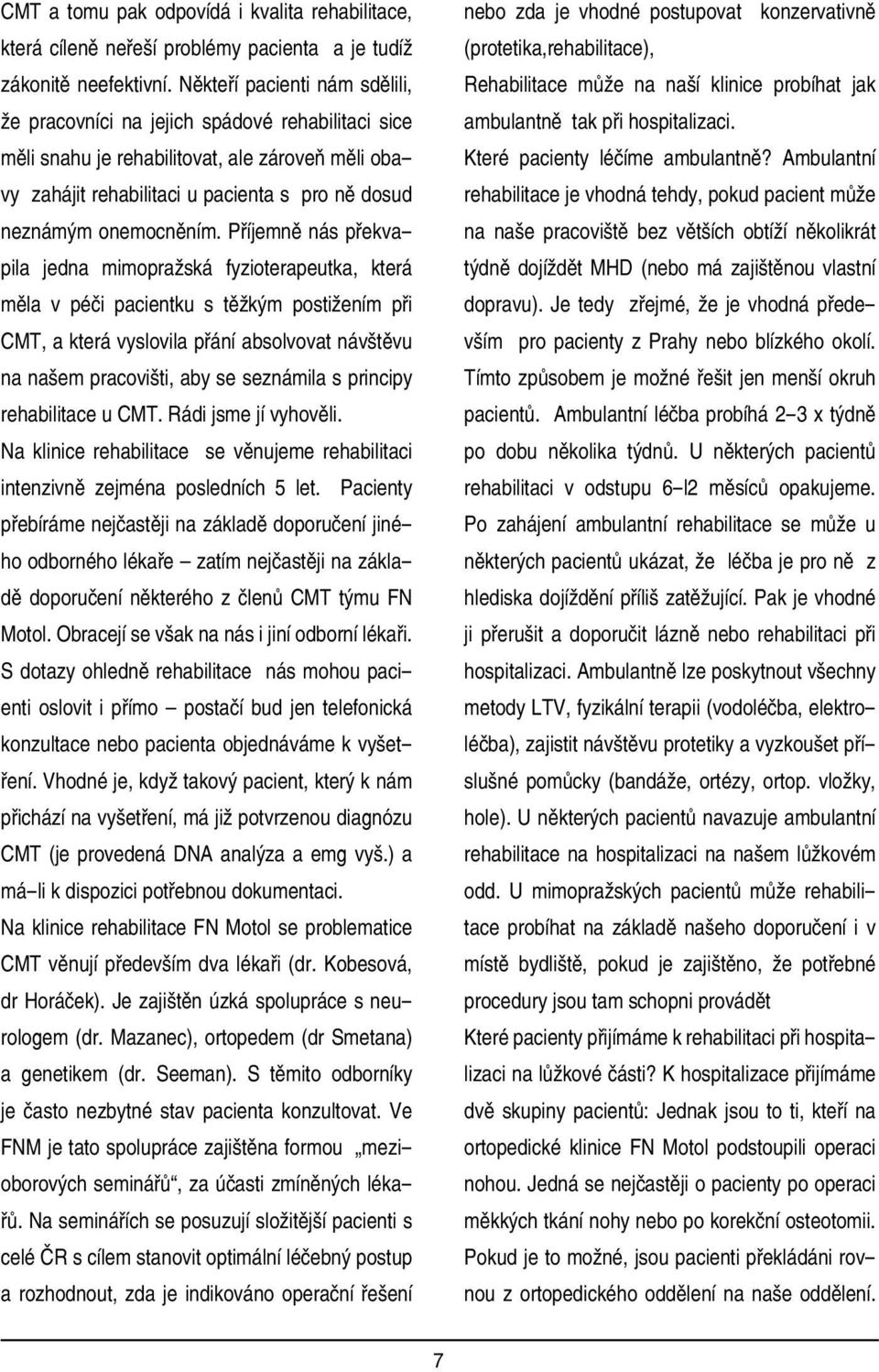 Příjemně nás překvapila jedna mimopražská fyzioterapeutka, která měla v péči pacientku s těžkým postižením při CMT, a která vyslovila přání absolvovat návštěvu na našem pracovišti, aby se seznámila s