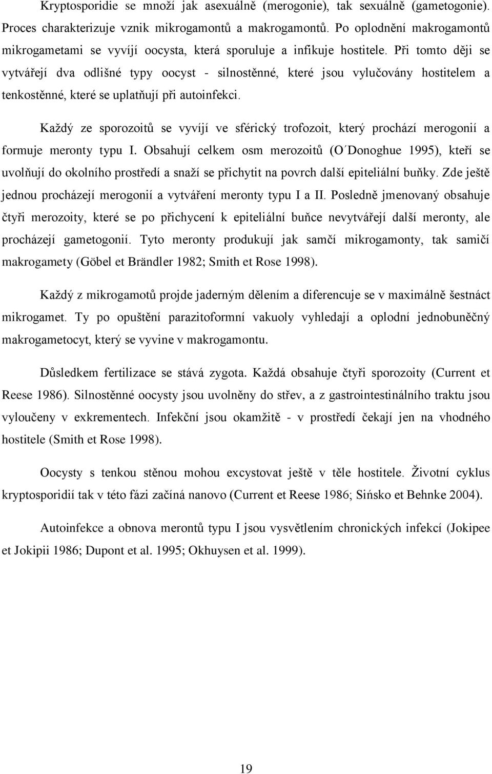 Při tomto ději se vytvářejí dva odlišné typy oocyst - silnostěnné, které jsou vylučovány hostitelem a tenkostěnné, které se uplatňují při autoinfekci.