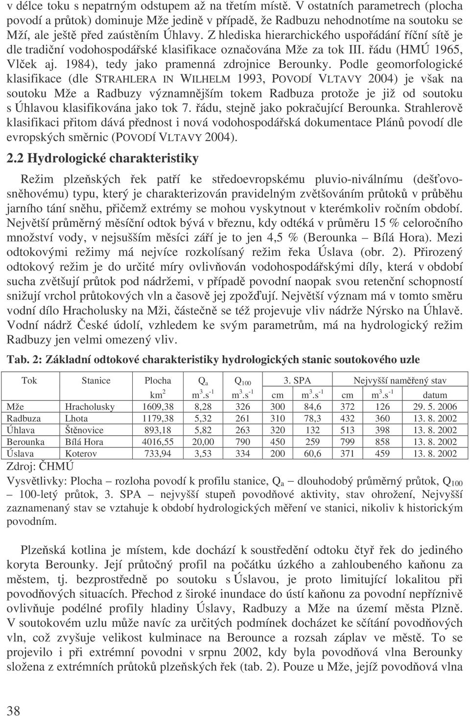Podle geomorfologické klasifikace (dle STRAHLERA IN WILHELM 1993, POVODÍ VLTAVY 2004) je však na soutoku Mže a Radbuzy významnjším tokem Radbuza protože je již od soutoku s Úhlavou klasifikována jako