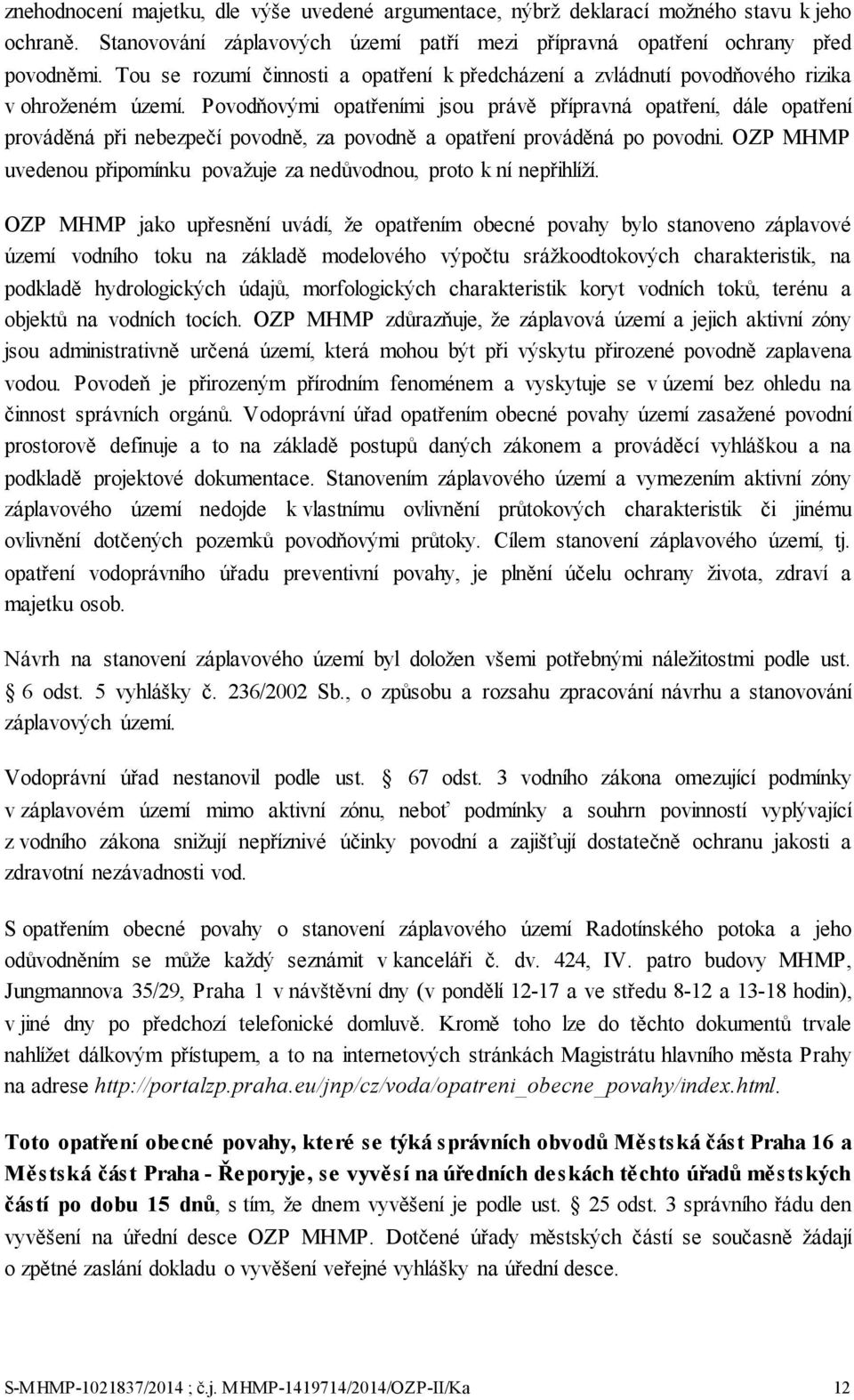 Povodňovými opatřeními jsou právě přípravná opatření, dále opatření prováděná při nebezpečí povodně, za povodně a opatření prováděná po povodni.