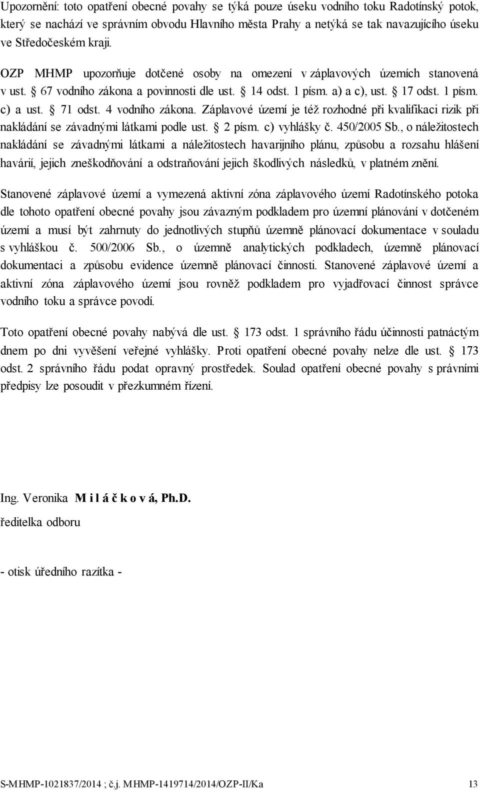 4 vodního zákona. Záplavové území je též rozhodné při kvalifikaci rizik při nakládání se závadnými látkami podle ust. 2 písm. c) vyhlášky č. 450/2005 Sb.