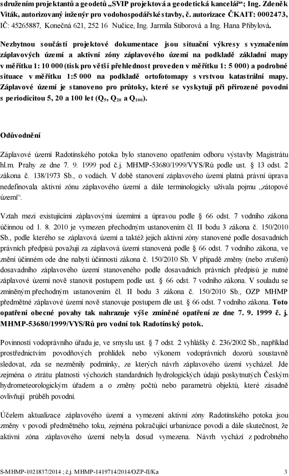 Nezbytnou součástí projektové dokumentace jsou situační výkresy s vyznačením záplavových území a aktivní zóny záplavového území na podkladě základní mapy v měřítku 1: 10 000 (tisk pro větší