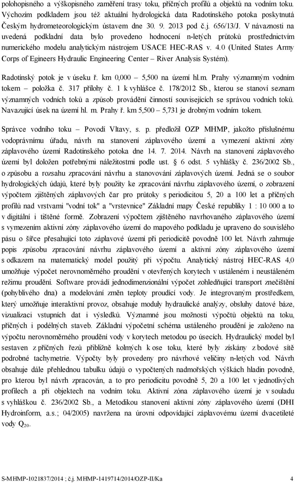 V návaznosti na uvedená podkladní data bylo provedeno hodnocení n-letých průtoků prostřednictvím numerického modelu analytickým nástrojem USACE HEC-RAS v. 4.