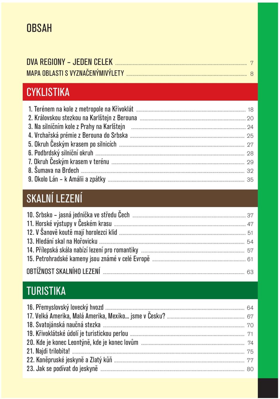 .. 29 8. Šumava na Brdech... 32 9. Okolo Lán k Amálii a zpátky... 35 SKALNÍ LEZENÍ 10. Srbsko jasná jednička ve středu Čech... 37 11. Horské výstupy v Českém krasu... 47 12.