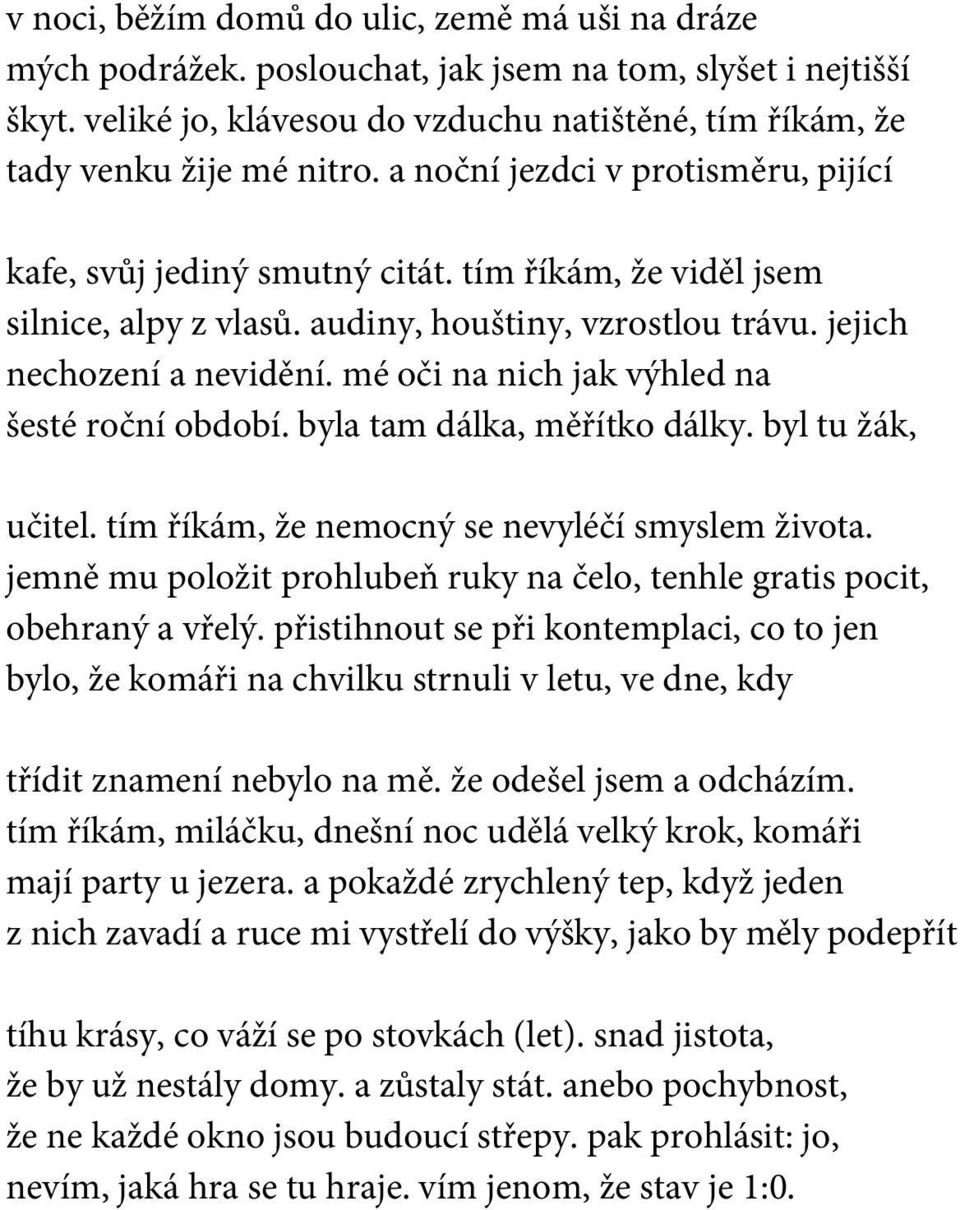 mé oči na nich jak výhled na šesté roční období. byla tam dálka, měřítko dálky. byl tu žák, učitel. tím říkám, že nemocný se nevyléčí smyslem života.