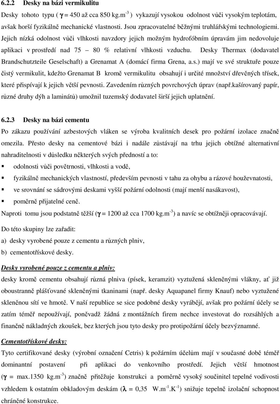 Jejich nízká odolnost vůči vlhkosti navzdory jejich možným hydrofóbním úpravám jim nedovoluje aplikaci v prostředí nad 75 80 % relativní vlhkosti vzduchu.