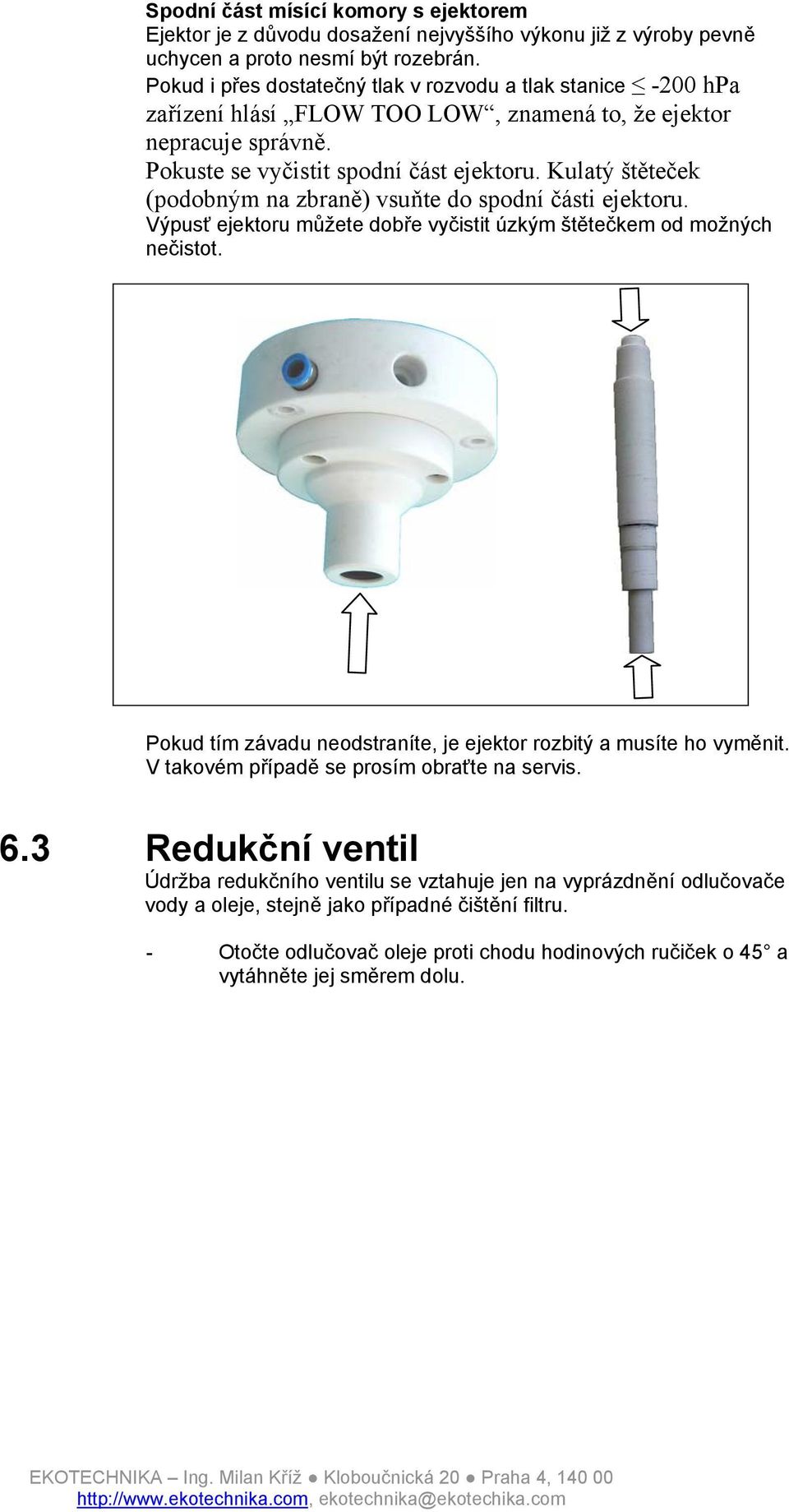 Kulatý štěteček (podobným na zbraně) vsuňte do spodní části ejektoru. Výpusť ejektoru můžete dobře vyčistit úzkým štětečkem od možných nečistot.