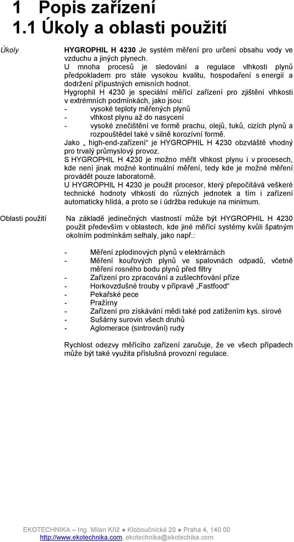 Hygrophil H 4230 je speciální měřící zařízení pro zjištění vlhkosti v extrémních podmínkách, jako jsou: - vysoké teploty měřených plynů - vlhkost plynu až do nasycení - vysoké znečištění ve formě