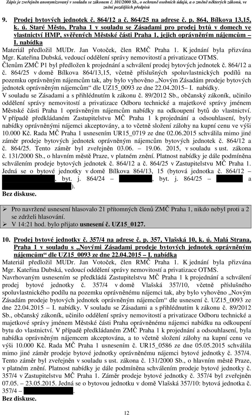 Jan Votoček, člen RMČ Praha 1. K jednání byla přizvána Členům ZMČ P1 byl předložen k projednání a schválení prodej bytových jednotek č. 864/12 a č.