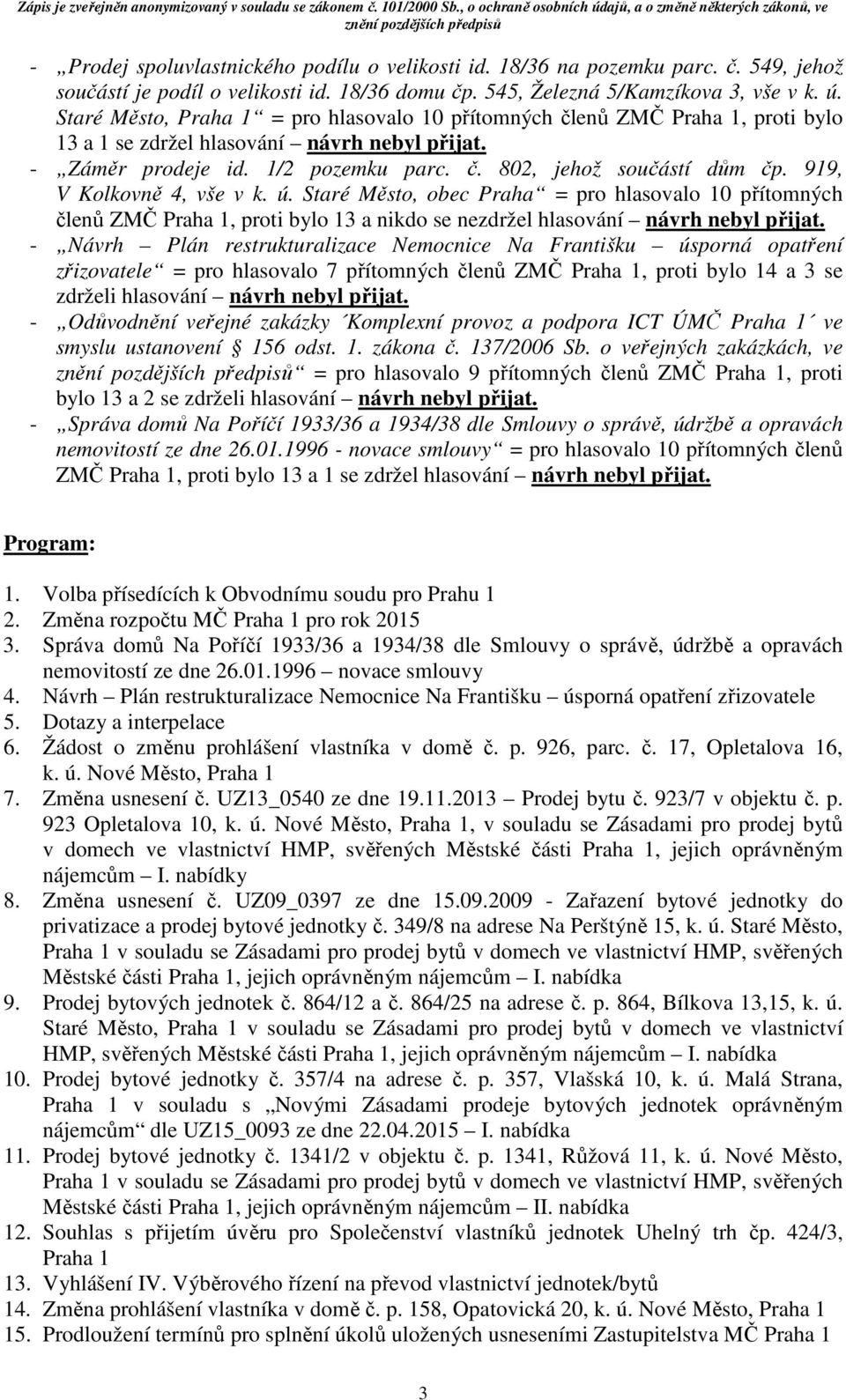 919, V Kolkovně 4, vše v k. ú. Staré Město, obec Praha = pro hlasovalo 10 přítomných členů ZMČ Praha 1, proti bylo 13 a nikdo se nezdržel hlasování návrh nebyl přijat.