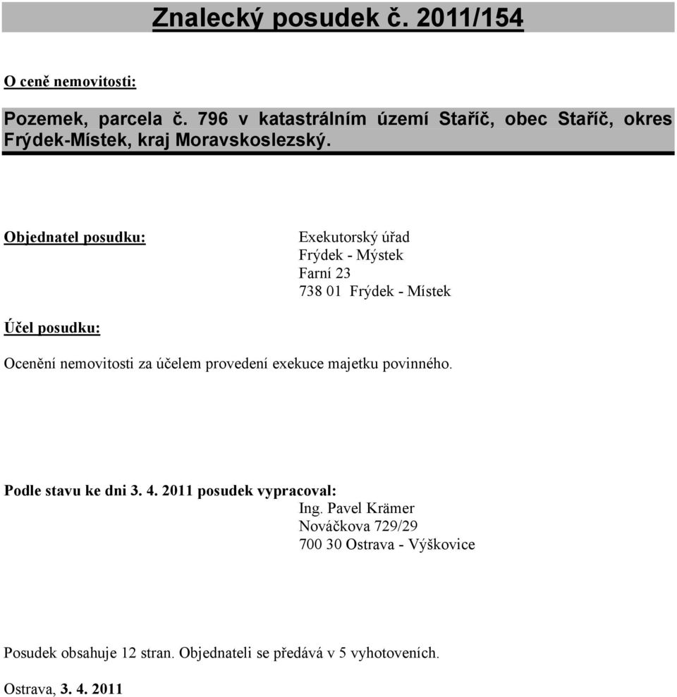 Objednatel posudku: Exekutorský úřad Frýdek - Mýstek Farní 23 738 01 Frýdek - Místek Účel posudku: Ocenění nemovitosti za účelem