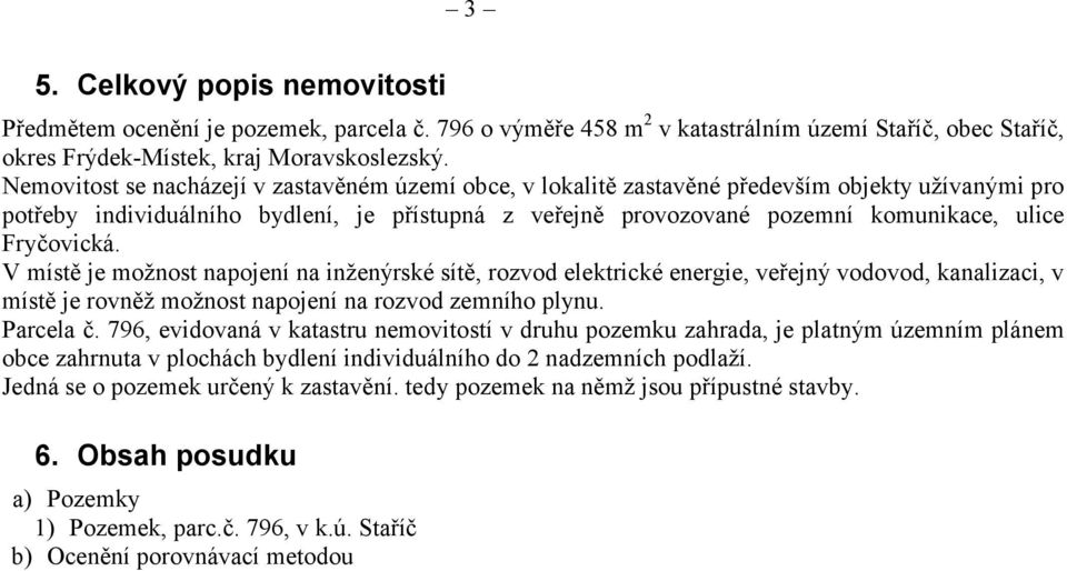 Fryčovická. V místě je možnost napojení na inženýrské sítě, rozvod elektrické energie, veřejný vodovod, kanalizaci, v místě je rovněž možnost napojení na rozvod zemního plynu.