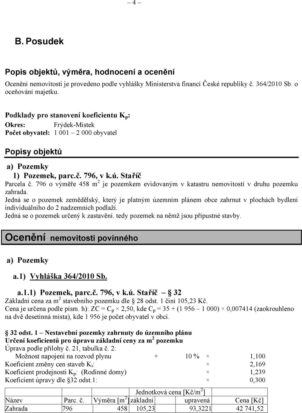 Staříč o výměře 458 m 2 je pozemkem evidovaným v katastru nemovitostí v druhu pozemku zahrada.