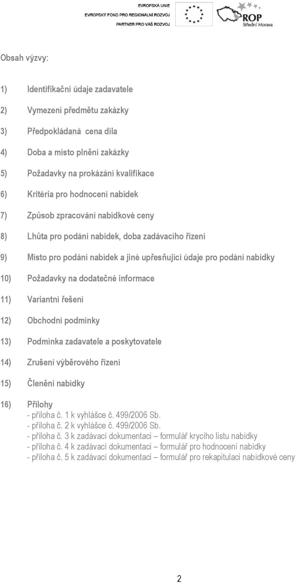 informace 11) Variantní řešení 12) Obchodní podmínky 13) Podmínka zadavatele a poskytovatele 14) Zrušení výběrového řízení 15) Členění nabídky 16) Přílohy - příloha č. 1 k vyhlášce č. 499/2006 Sb.