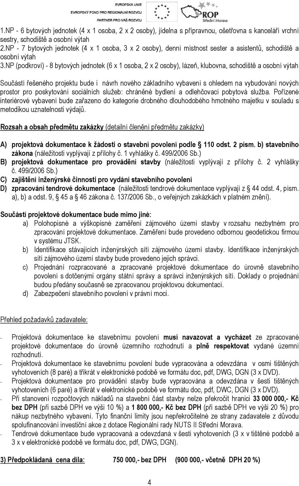 NP (podkroví) - 8 bytových jednotek (6 x 1 osoba, 2 x 2 osoby), lázeň, klubovna, schodiště a osobní výtah Součástí řešeného projektu bude i návrh nového základního vybavení s ohledem na vybudování