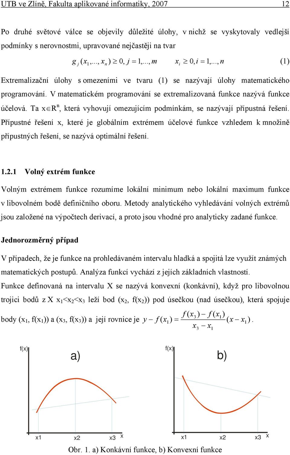 V matematckém programování se etremalzovaná funkce nazývá funkce účelová. Ta R n, která vyhovují omezujícím podmínkám, se nazývají přípustná řešení.