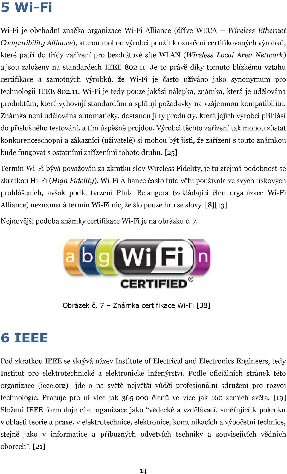 Je to právě díky tomuto blízkému vztahu certifikace a samotných výrobků, ţe Wi-Fi je často uţíváno jako synonymum pro technologii IEEE 802.11.