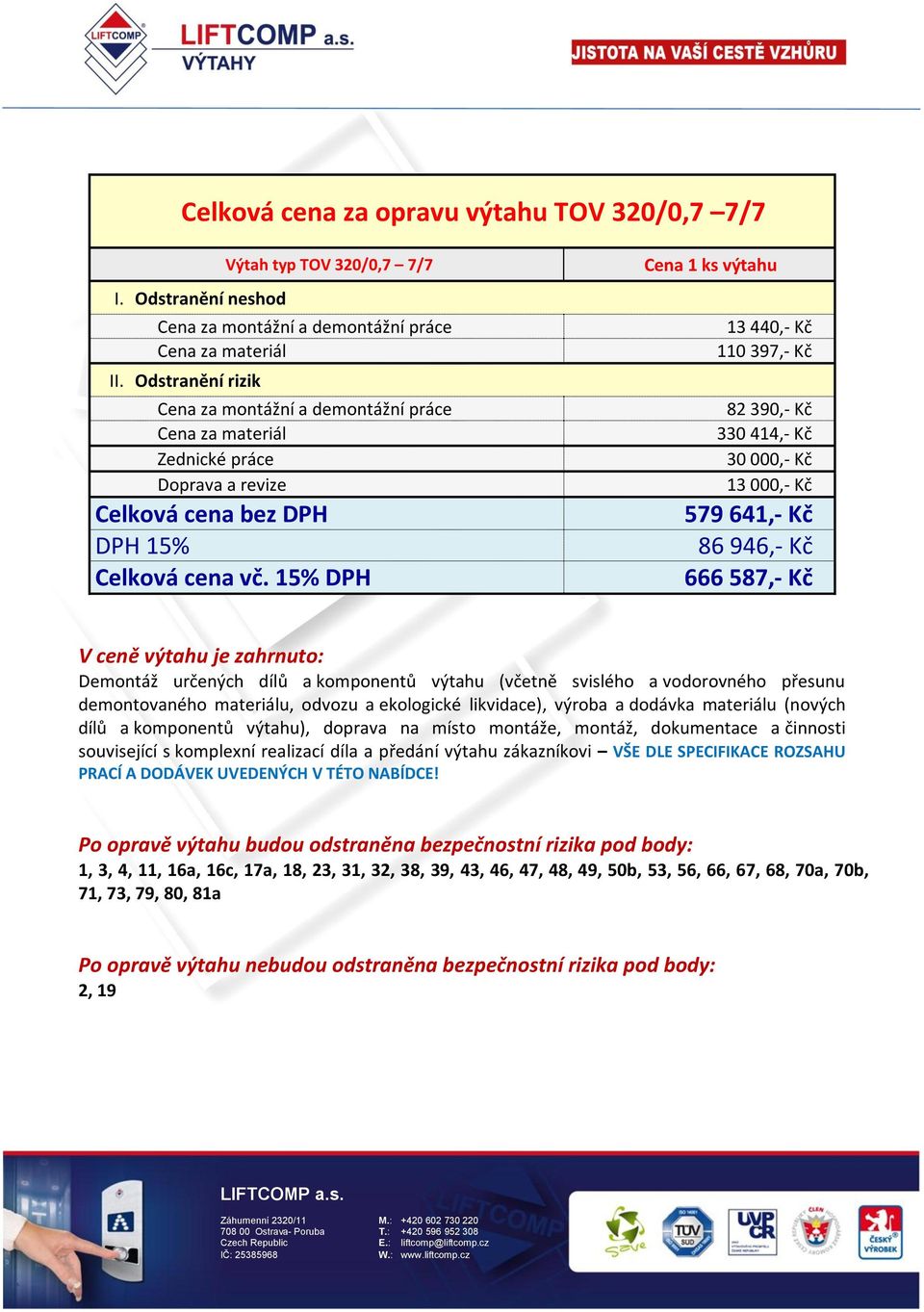 15% DPH Cena 1 ks výtahu 13 440,- Kč 110 397,- Kč 82 390,- Kč 330 414,- Kč 30 000,- Kč 13 000,- Kč 579 641,- Kč 86 946,- Kč 666 587,- Kč V ceně výtahu je zahrnuto: Demontáž určených dílů a komponentů