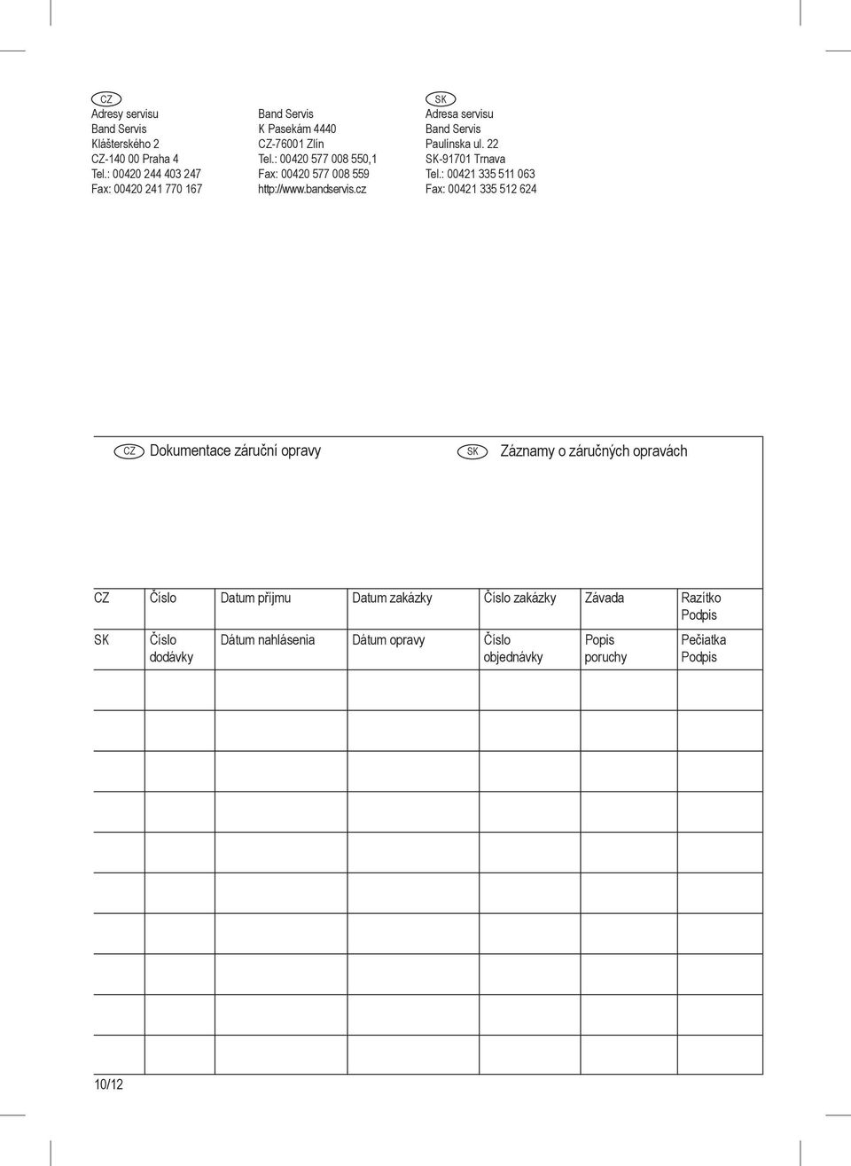 : 00420 577 008 550,1 Fax: 00420 577 008 559 http://www.bandservis.cz SK Adresa servisu Band Servis Paulínska ul. 22 SK-91701 Trnava Tel.