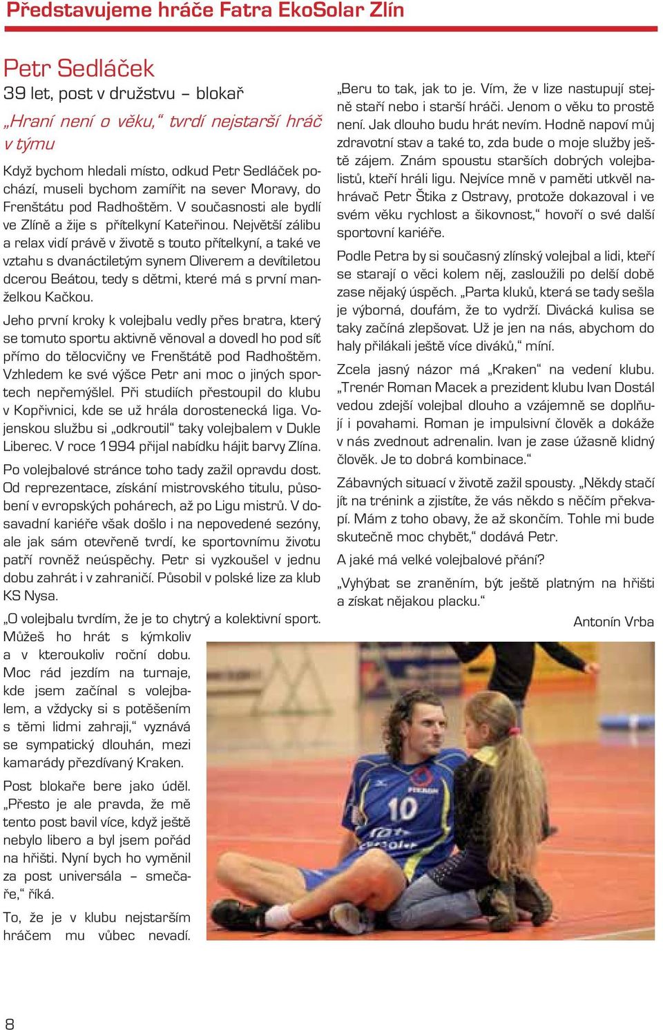 Největší zálibu a relax vidí právě v životě s touto přítelkyní, a také ve vztahu s dvanáctiletým synem Oliverem a devítiletou dcerou Beátou, tedy s dětmi, které má s první manželkou Kačkou.