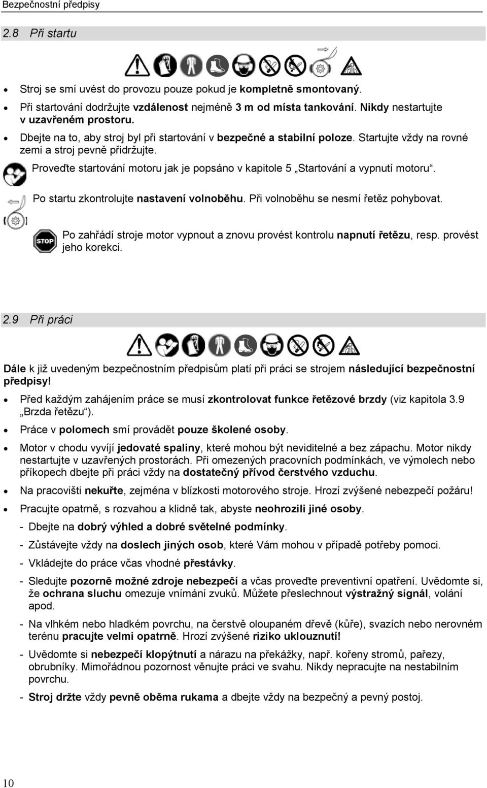 Proveďte startování motoru jak je popsáno v kapitole 5 Startování a vypnutí motoru. Po startu zkontrolujte nastavení volnoběhu. Při volnoběhu se nesmí řetěz pohybovat.