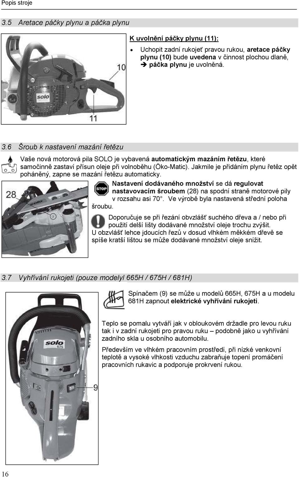 6 Šroub k nastavení mazání řetězu Vaše nová motorová pila SOLO je vybavená automatickým mazáním řetězu, které samočinně zastaví přísun oleje při volnoběhu (Öko-Matic).