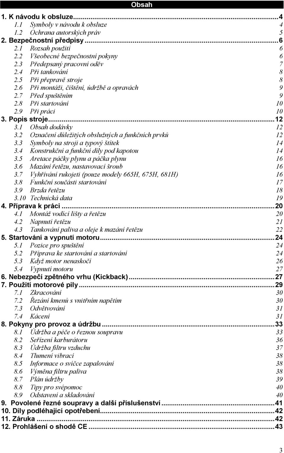 ..12 3.1 Obsah dodávky 12 3.2 Označení důležitých obslužných a funkčních prvků 12 3.3 Symboly na stroji a typový štítek 14 3.4 Konstrukční a funkční díly pod kapotou 14 3.