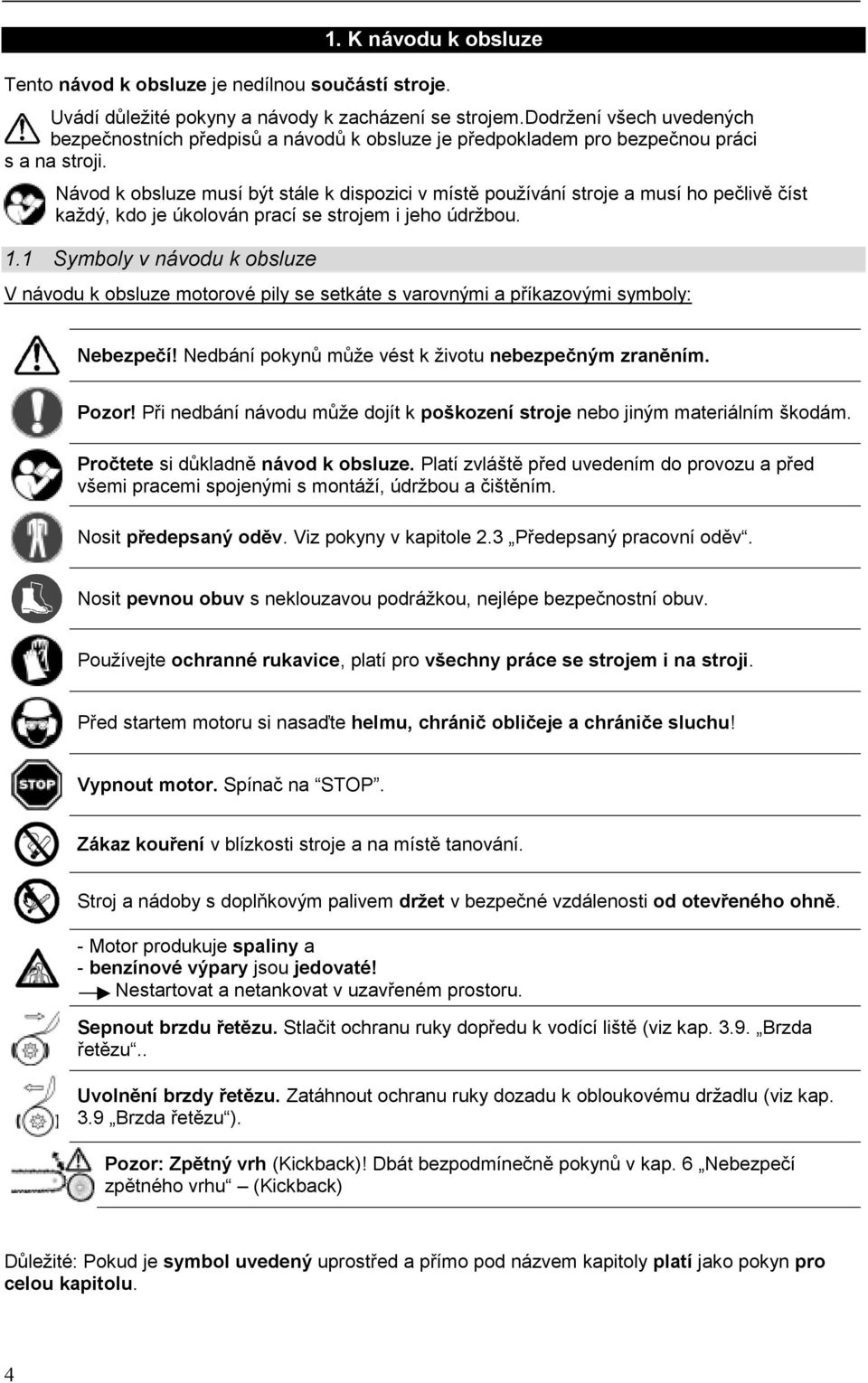 Návod k obsluze musí být stále k dispozici v místě používání stroje a musí ho pečlivě číst každý, kdo je úkolován prací se strojem i jeho údržbou. 1.