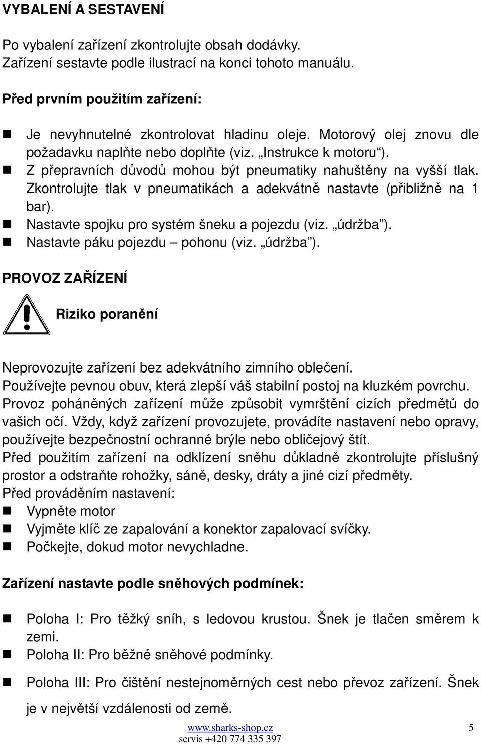 Z přepravních důvodů mohou být pneumatiky nahuštěny na vyšší tlak. Zkontrolujte tlak v pneumatikách a adekvátně nastavte (přibližně na 1 bar). Nastavte spojku pro systém šneku a pojezdu (viz.