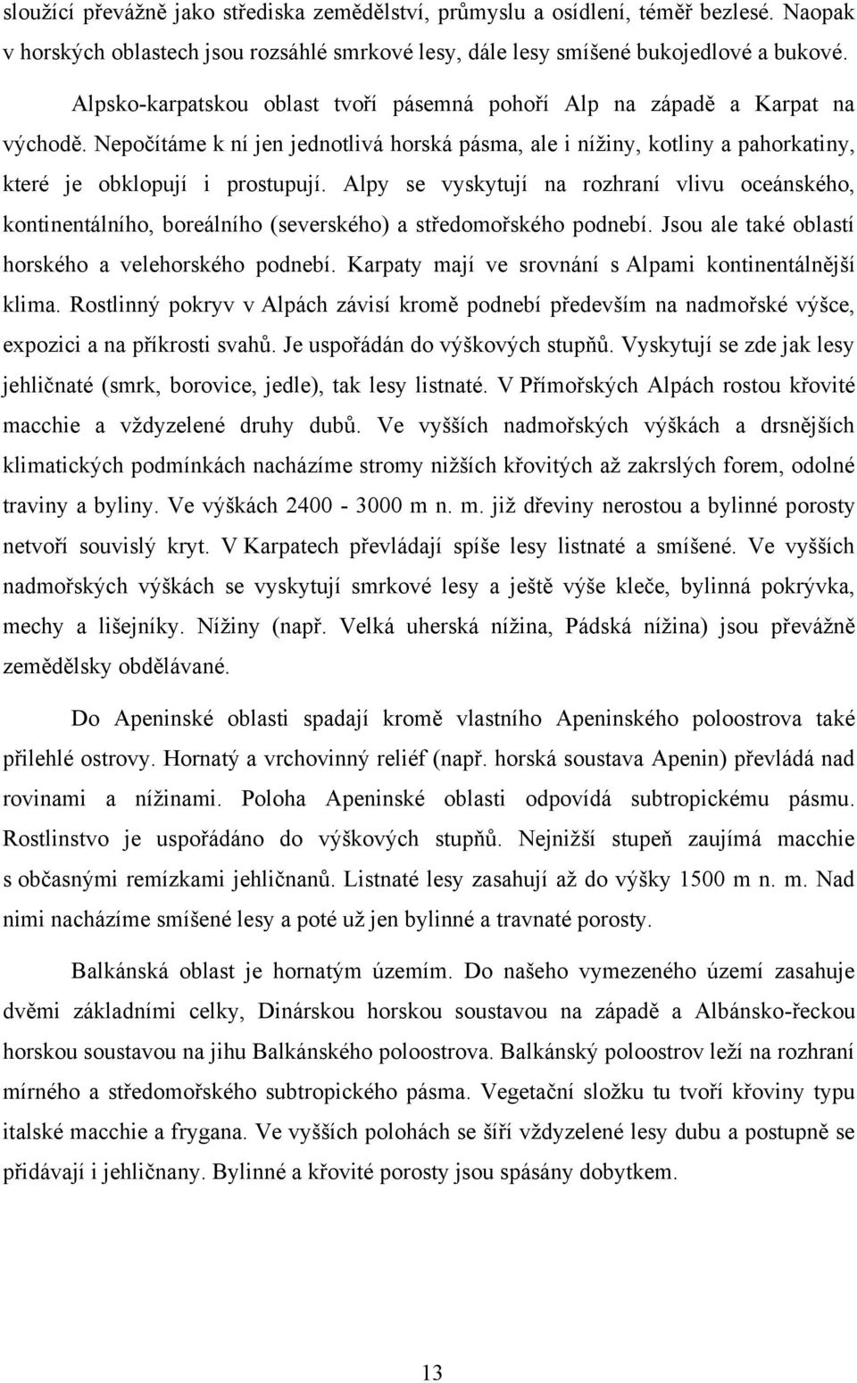 Alpy se vyskytují na rozhraní vlivu oceánského, kontinentálního, boreálního (severského) a středomořského podnebí. Jsou ale také oblastí horského a velehorského podnebí.