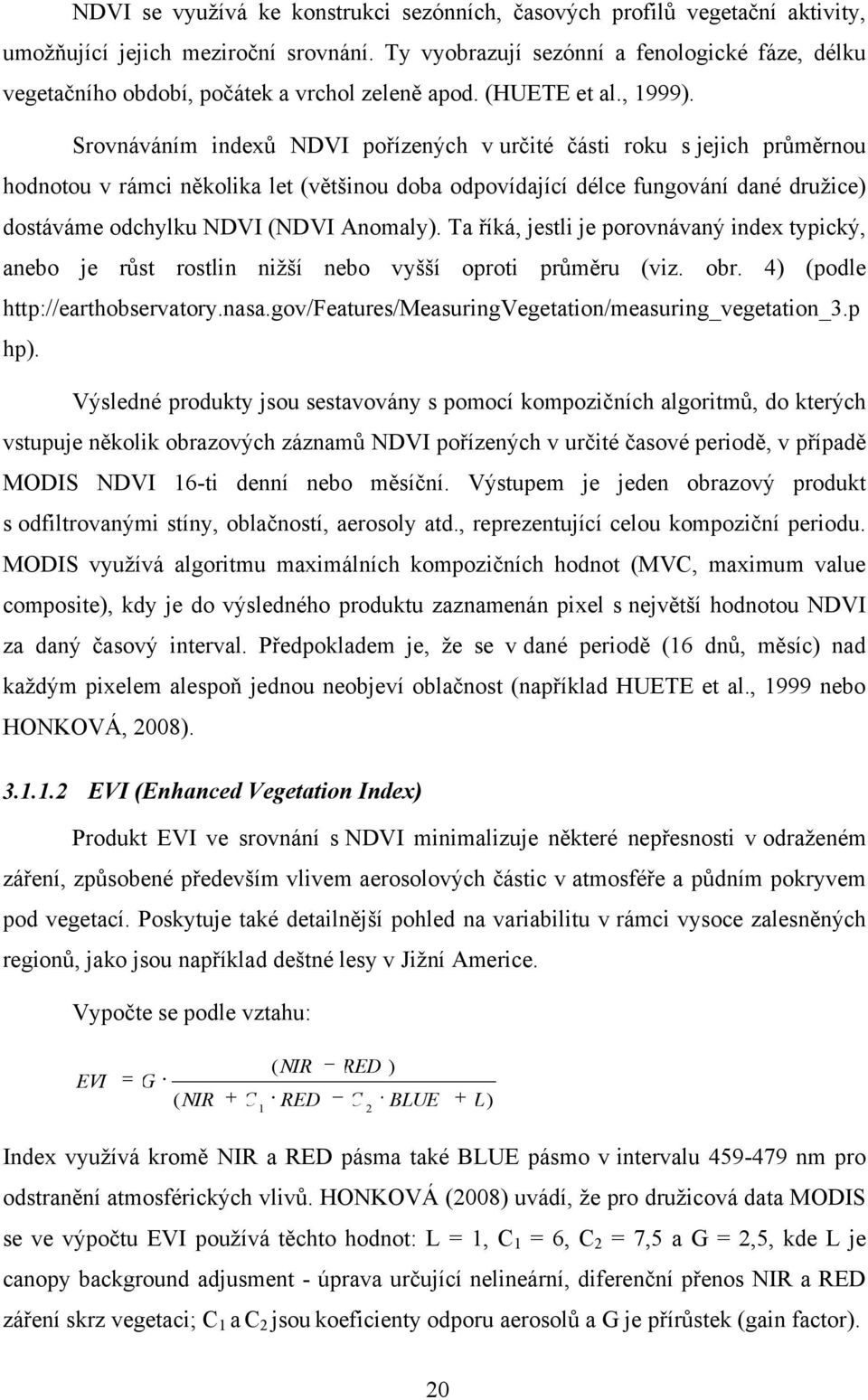 Srovnáváním indexů NDVI pořízených v určité části roku s jejich průměrnou hodnotou v rámci několika let (většinou doba odpovídající délce fungování dané druţice) dostáváme odchylku NDVI (NDVI