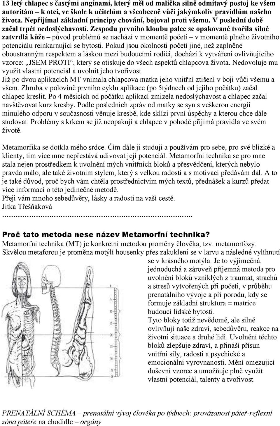 Zespodu prvního kloubu palce se opakovaně tvořila silně zatvrdlá kůže původ problémů se nachází v momentě početí v momentě plného životního potenciálu reinkarnující se bytosti.