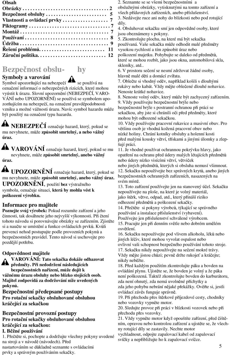 .......................... 12 Bezpečnost obslu- Symboly a varování hy Symbol upozorňující na nebezpečí se používá na označení informací o nebezpečných rizicích, které mohou vyústit k úrazu.