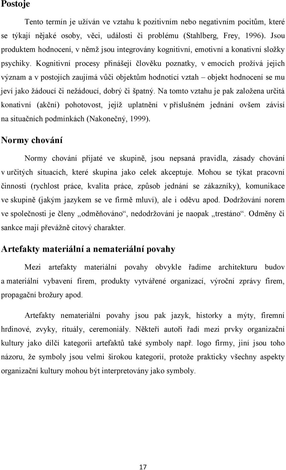 Kognitivní procesy přinášejí člověku poznatky, v emocích proţívá jejich význam a v postojích zaujímá vůči objektům hodnotící vztah objekt hodnocení se mu jeví jako ţádoucí či neţádoucí, dobrý či