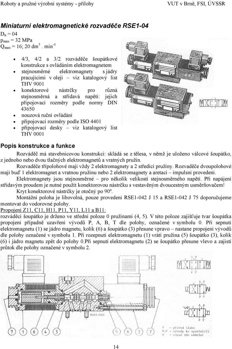 stejnosměrná a střídavá napětí: jejich připojovací rozměry podle normy DIN 43650 nouzová ruční ovládání připojovací rozměry podle ISO 4401 připojovací desky viz katalogový list THV 0001 Popis