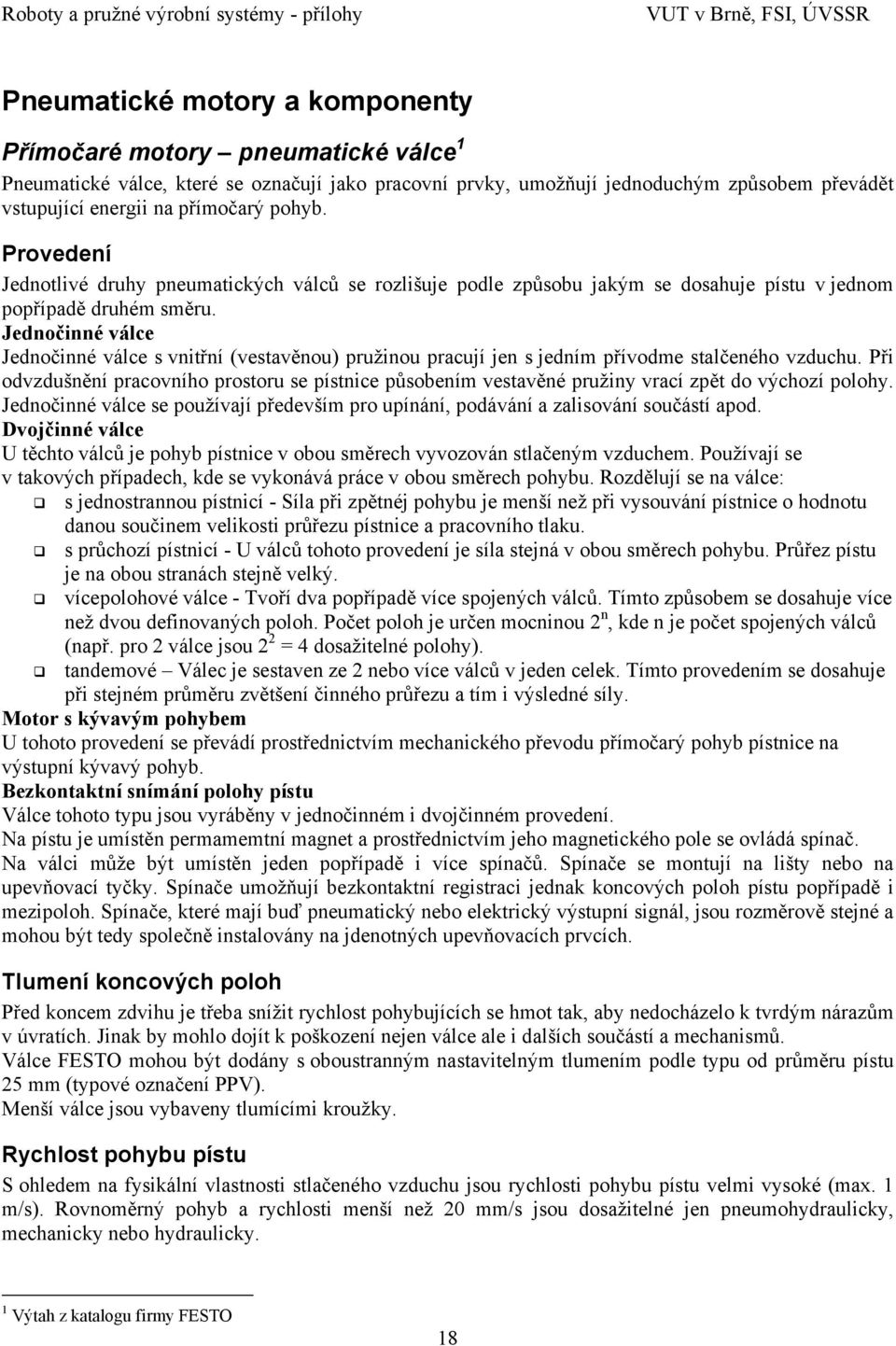 Jednočinné válce Jednočinné válce s vnitřní (vestavěnou) pružinou pracují jen s jedním přívodme stalčeného vzduchu.