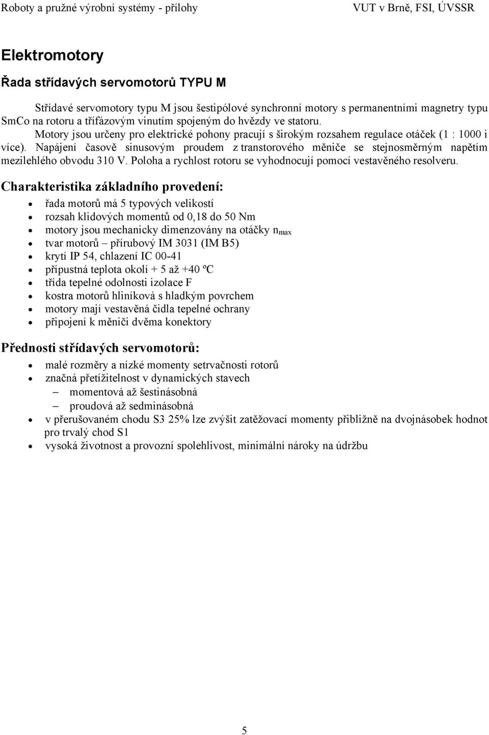 Napájení časově sinusovým proudem z transtorového měniče se stejnosměrným napětím mezilehlého obvodu 310 V. Poloha a rychlost rotoru se vyhodnocují pomocí vestavěného resolveru.