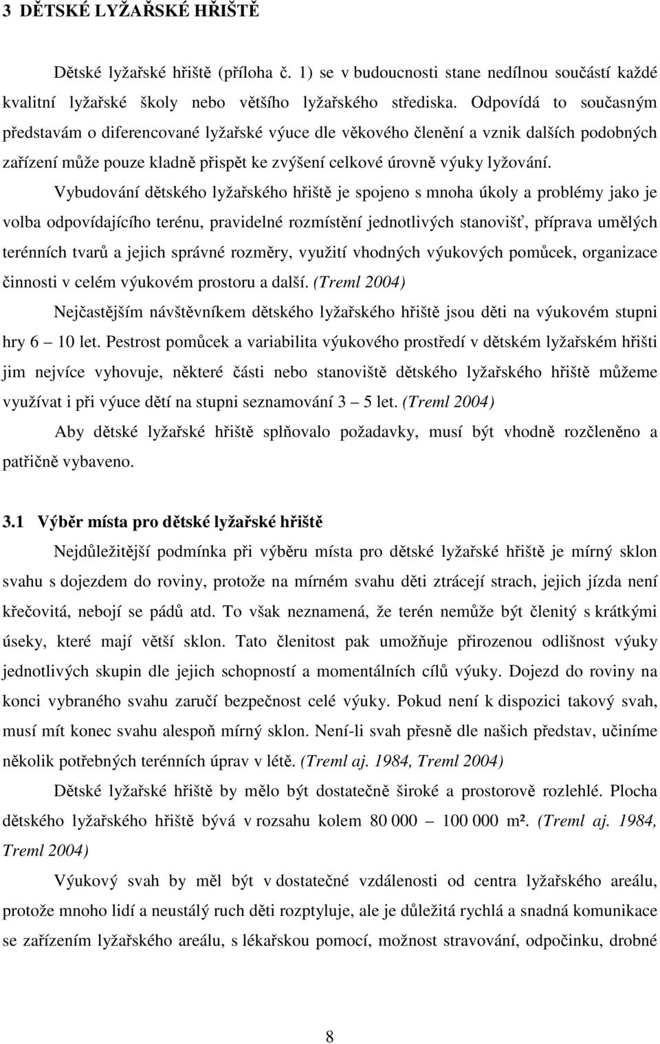 Vybudování dětského lyžařského hřiště je spojeno s mnoha úkoly a problémy jako je volba odpovídajícího terénu, pravidelné rozmístění jednotlivých stanovišť, příprava umělých terénních tvarů a jejich