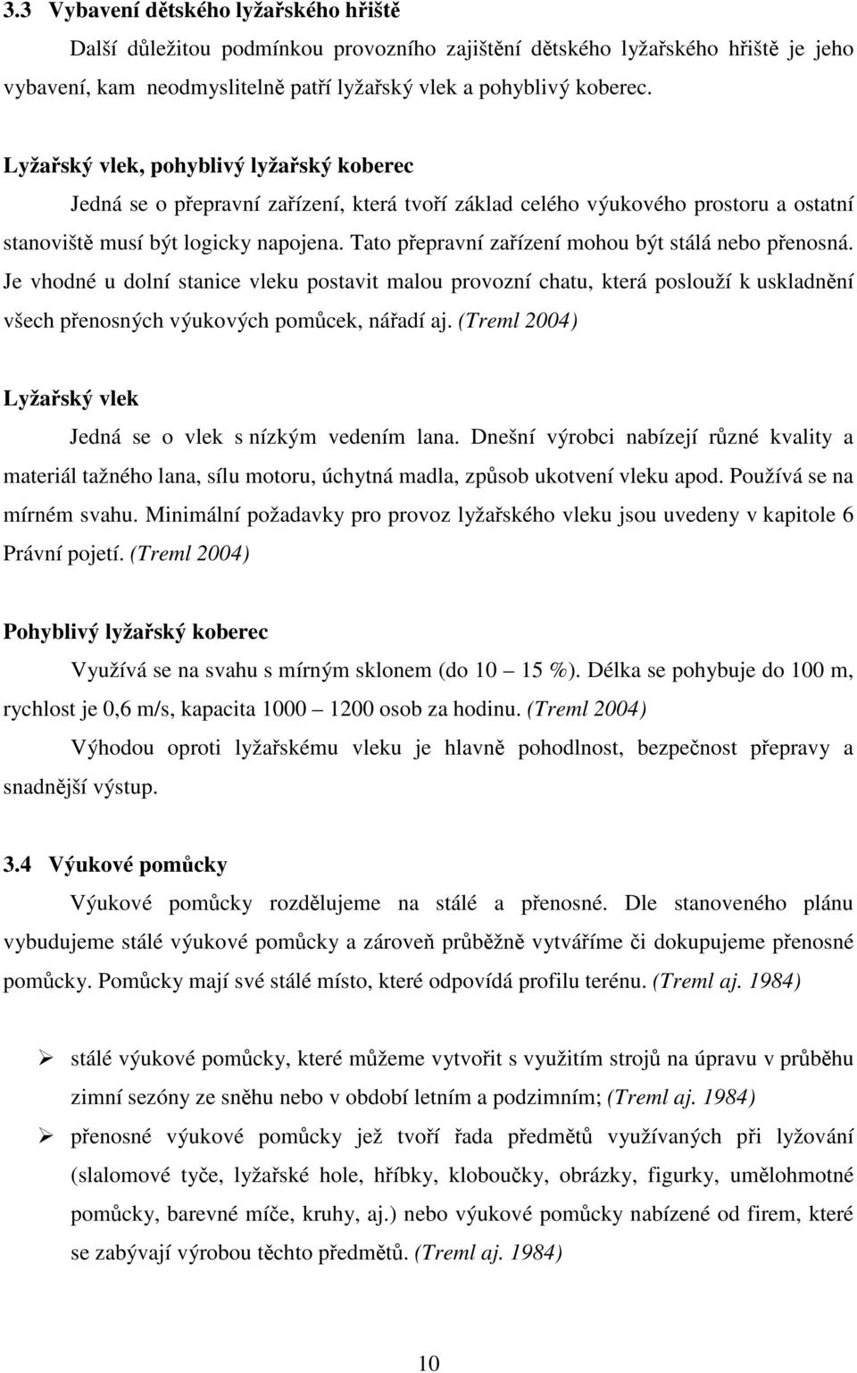 Tato přepravní zařízení mohou být stálá nebo přenosná. Je vhodné u dolní stanice vleku postavit malou provozní chatu, která poslouží k uskladnění všech přenosných výukových pomůcek, nářadí aj.