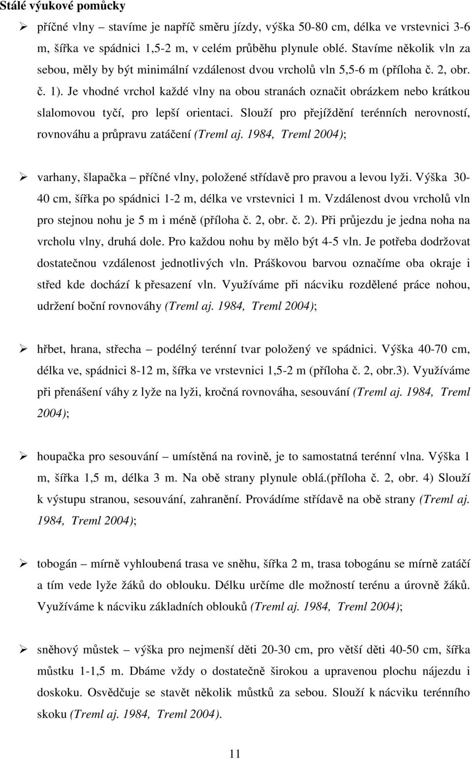 Je vhodné vrchol každé vlny na obou stranách označit obrázkem nebo krátkou slalomovou tyčí, pro lepší orientaci. Slouží pro přejíždění terénních nerovností, rovnováhu a průpravu zatáčení (Treml aj.