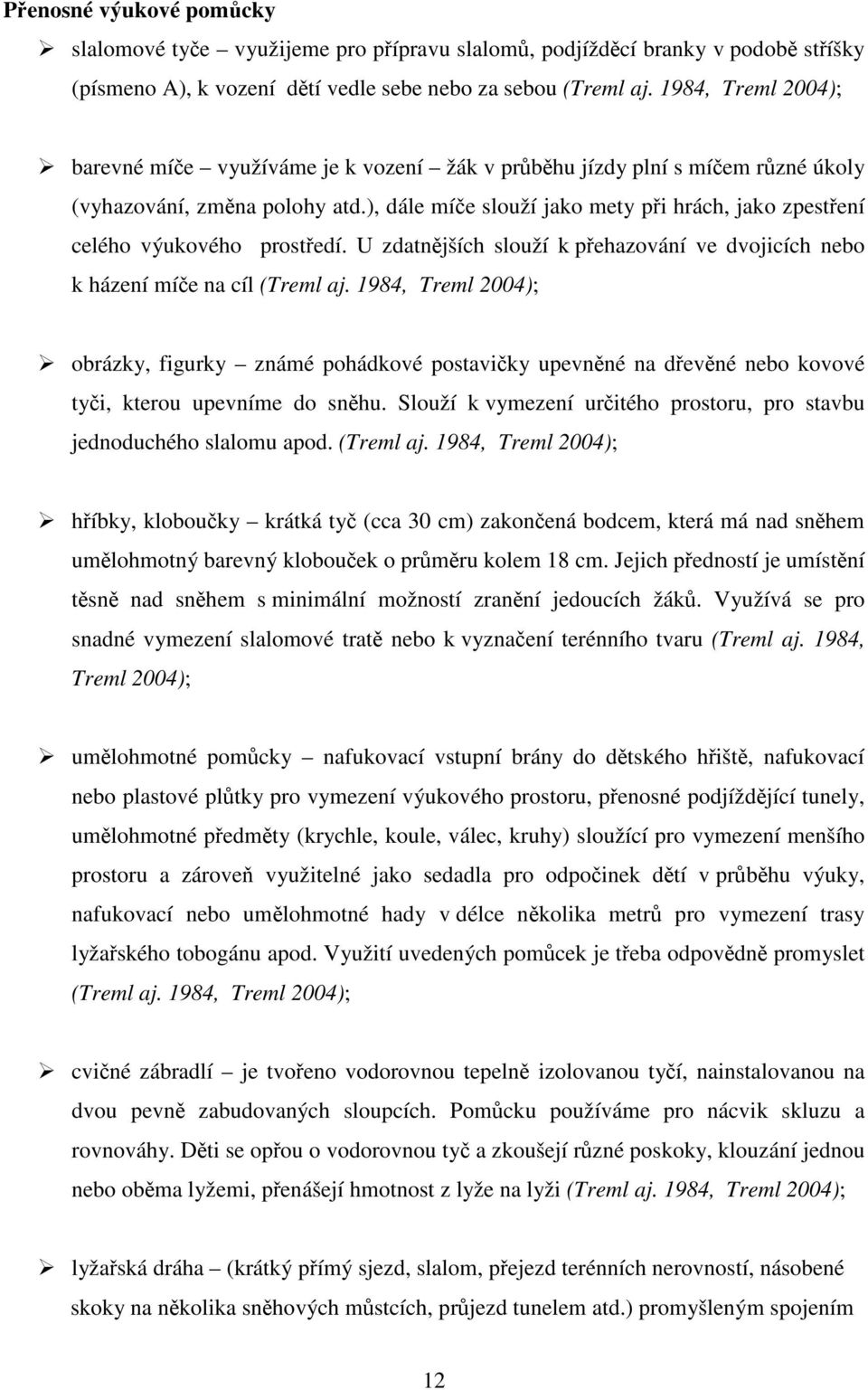 ), dále míče slouží jako mety při hrách, jako zpestření celého výukového prostředí. U zdatnějších slouží k přehazování ve dvojicích nebo k házení míče na cíl (Treml aj.